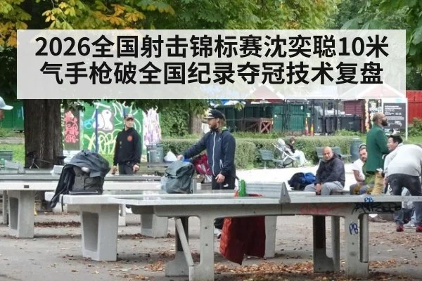 2026全国射击锦标赛沈奕聪10米气手枪破全国纪录夺冠技术复盘