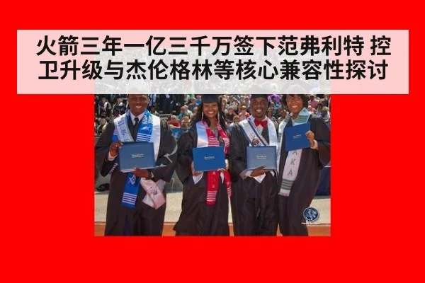 火箭三年一亿三千万签下范弗利特 控卫升级与杰伦格林等核心兼容性探讨