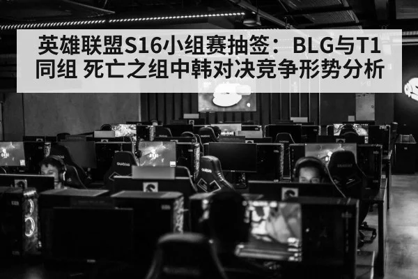 英雄联盟S16小组赛抽签:BLG与T1同组 死亡之组中韩对决竞争形势分析